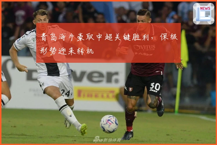 青岛海牛豪取中超关键胜利，保级形势迎来转机