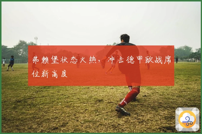 弗赖堡状态火热，冲击德甲欧战席位新高度