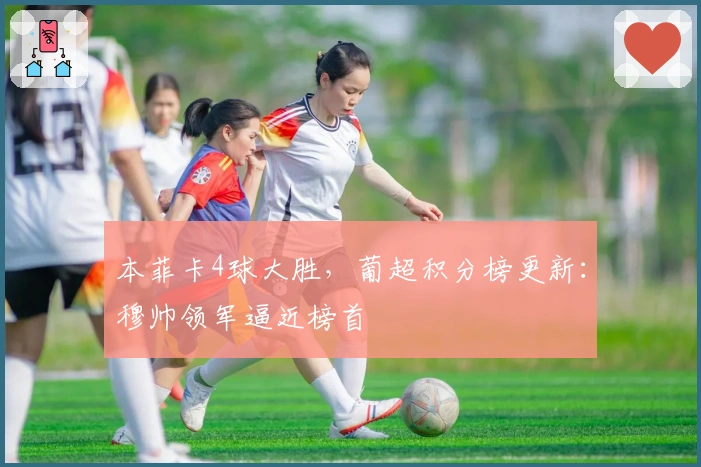 本菲卡4球大胜，葡超积分榜更新：穆帅领军逼近榜首