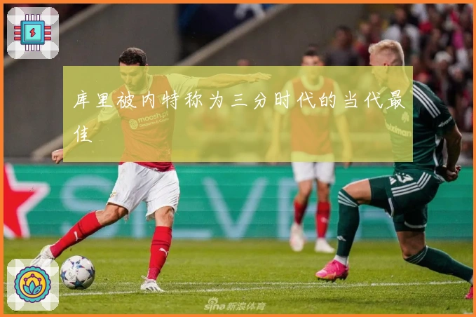 库里被内特称为三分时代的当代最佳