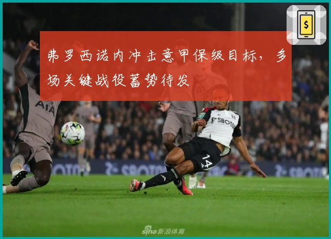 弗罗西诺内冲击意甲保级目标，多场关键战役蓄势待发