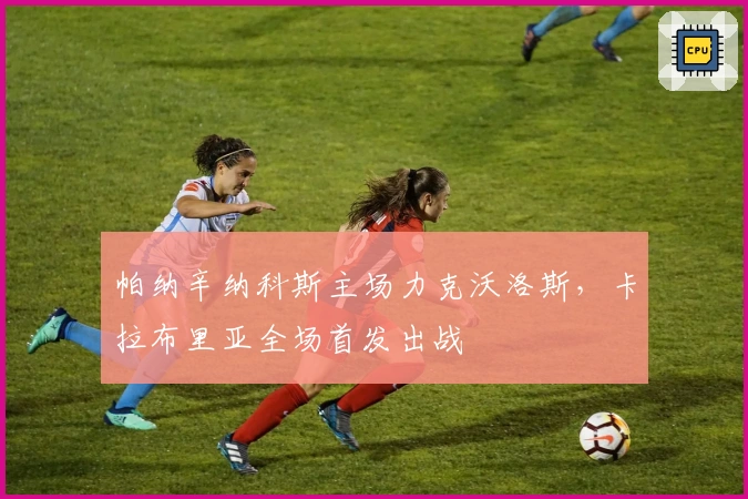 帕纳辛纳科斯主场力克沃洛斯，卡拉布里亚全场首发出战