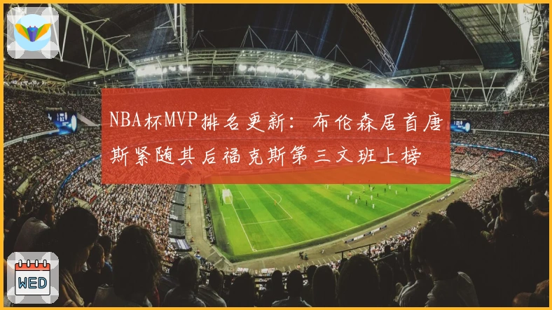 NBA杯MVP排名更新：布伦森居首唐斯紧随其后福克斯第三文班上榜