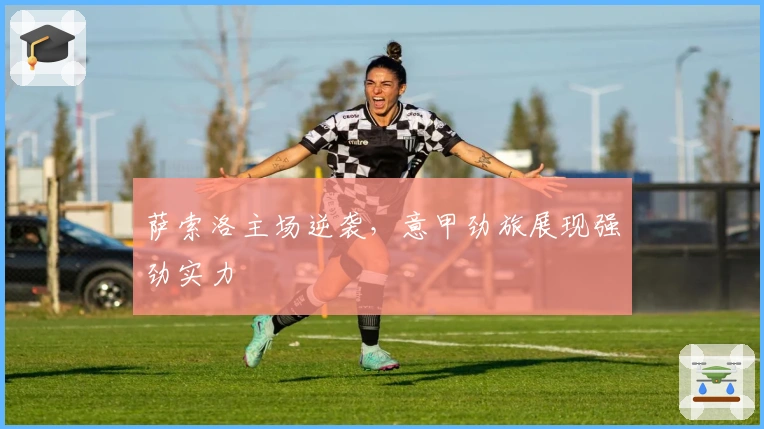 萨索洛主场逆袭，意甲劲旅展现强劲实力