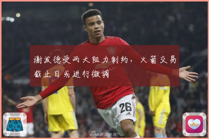 谢泼德受两大阻力制约，火箭交易截止日或进行微调