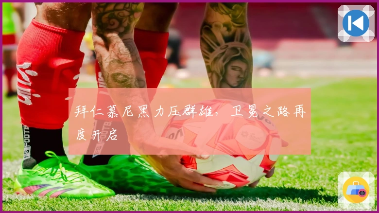 拜仁慕尼黑力压群雄，卫冕之路再度开启